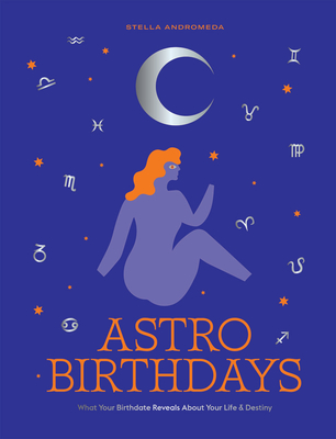 Astro Birthdays: What Your Birthdate Reveals about Your Life & Destiny - Andromeda, Stella