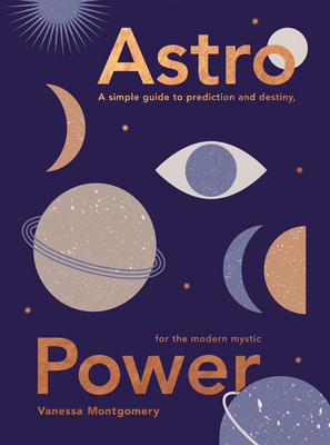 Astro Power: A Simple Guide to Prediction and Destiny, for the Modern Mystic - Montgomery, Vanessa