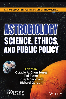 Astrobiology: Science, Ethics, and Public Policy - Torres, Octavio A Chon (Editor), and Peters, Ted (Editor), and Seckbach, Joseph (Editor)