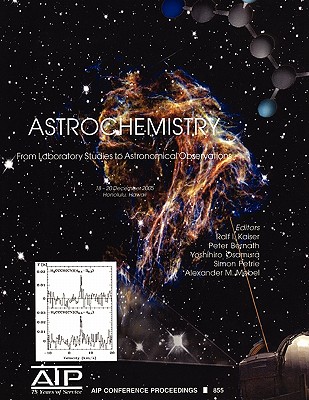 Astrochemistry: From Laboratory Studies to Astronomical Observations. Honolulu, Hawaii, 18-20 December 2005 - Kaiser, Ralf I (Editor), and Bernath, Peter (Editor), and Osamura, Yoshihiro (Editor)