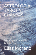 Astrolog?a, Tarot Y Chakras: Toma el control de tu destino