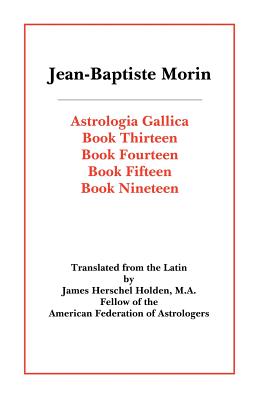 Astrologia Gallica Books 13, 14, 15, 19 - Morin, Jean Baptiste, and Holden, James Herschel (Translated by)