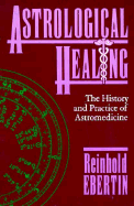 Astrological Healing: The History and Practice of Astromedicine