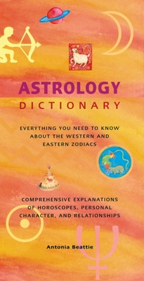 Astrology Dictionary: Everything You Need to Know about the Western and Eastern Zodiacs - Beattie, Antonia