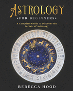 Astrology for Beginners: A Complete Guide to Discover the Secrets of Astrology