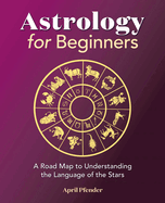 Astrology for Beginners: A Road Map to Understanding the Language of the Stars