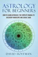 Astrology for Beginners: How to Learn Astrology, the Complete Manual to Discovery Horoscope and Zodiac Signs