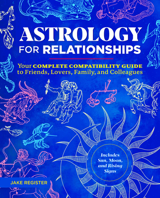 Astrology for Relationships: Your Complete Compatibility Guide to Friends, Lovers, Family, and Colleagues - Register, Jake