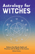Astrology for Witches: Enhance Your Rituals, Spells, and Practices with the Magic of the Cosmos