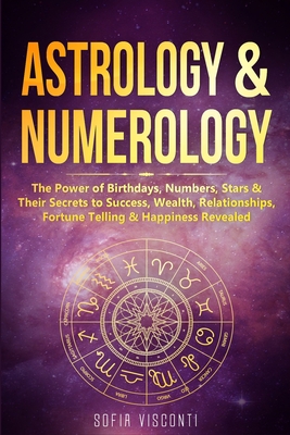 Astrology & Numerology: The Power Of Birthdays, Numbers, Stars & Their Secrets to Success, Wealth, Relationships, Fortune Telling & Happiness Revealed (2 in 1 Bundle) - Visconti, Sofia