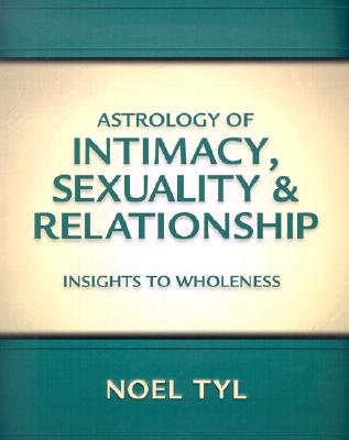 Astrology of Intimacy, Sexuality & Relationship: Insights to Wholeness - Tyl, Noel