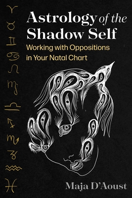 Astrology of the Shadow Self: Working with Oppositions in Your Natal Chart - D'Aoust, Maja