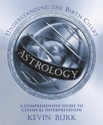 Astrology: Understanding the Birth Chart: A Comprehensive Guide to Classical Interpretation - Burk, Kevin