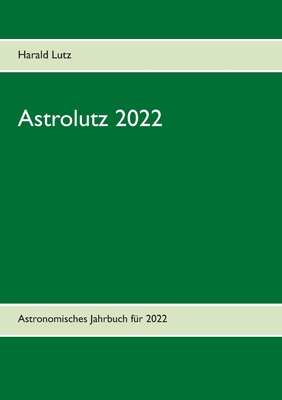 Astrolutz 2022: Astronomisches Jahrbuch fr 2022 - Lutz, Harald