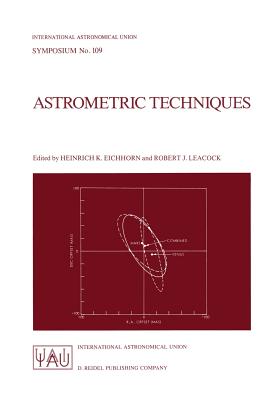 Astrometric Techniques: Proceedings of the 109th Symposium of the International Astronomical Union Held in Gainesville, Florida, U.S.A., 9-12 January 1984 - Kerrick, Jeanne M, and Eichhorn, Heinrich K (Editor), and Leacock, Robert J (Editor)