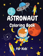 Astronaut Coloring Book For Kids: An Amazing Coloring Activity Book for Boys and Girls, Teens, Beginners, Toddler/ Preschooler and Kids / Ages: 4-8/Gifts Idea For Kids