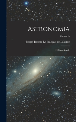 Astronomia: Of, Sterrekunde; Volume 5 - Joseph Jrme Le Franais de Lalande (Creator)