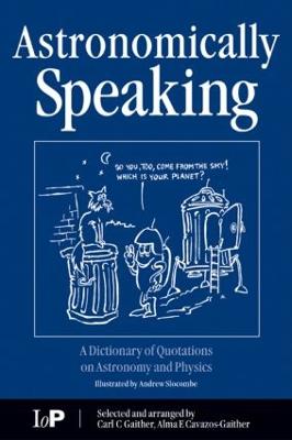 Astronomically Speaking: A Dictionary of Quotations on Astronomy and Physics - Gaither, C C (Editor), and Cavazos-Gaither, Alma E (Editor)