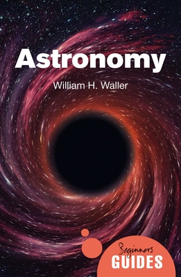 Astronomy: A Beginner's Guide - Waller, William H.