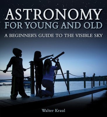 Astronomy for Young and Old: A Beginner's Guide to the Visible Sky - Kraul, Walter, and Maclean, Christian (Translated by)