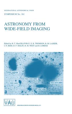 Astronomy from Wide-Field Imaging: Proceedings of the 161st Symposium of the International Astronomical Union, Held in Potsdam, Germany, August 23-27, 1993 - Macgillivray, H T (Editor), and Thomson, E B (Editor), and Lasker, Barry M (Editor)