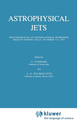 Astrophysical Jets: Proceedings of an International Workshop Held in Torino, Italy, October 7-9, 1982 - Ferrari, A (Editor), and Pacholczyk, A (Editor)