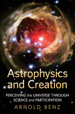 Astrophysics and Creation: Perceiving the Universe Through Science and Participation - Benz, Arnold O