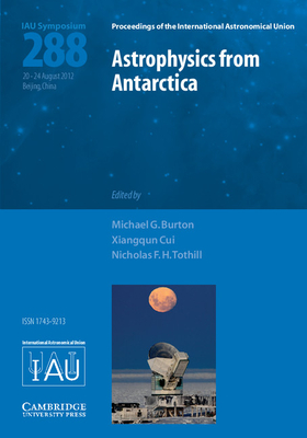 Astrophysics from Antarctica (IAU S288) - Burton, Michael G. (Editor), and Cui, Xiangqun (Editor), and Tothill, Nicholas F. H. (Editor)