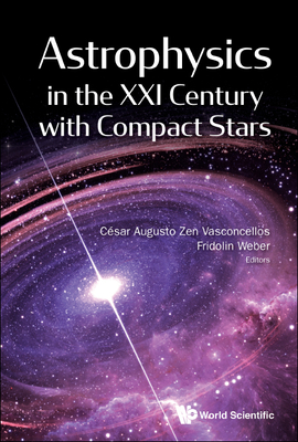 Astrophysics In The Xxi Century With Compact Stars - Vasconcellos, Cesar Augusto Zen (Editor), and Weber, Fridolin (Editor)