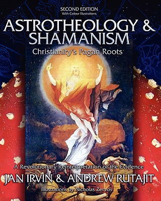 Astrotheology & Shamanism: Christianity's Pagan Roots. (Color Edition) - Rutajit, Andrew, and Irvin, Jan