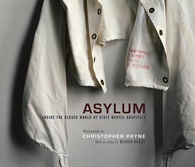 Asylum: Inside the Closed World of State Mental Hospitals - Payne, Christopher, and Sacks, Oliver (Introduction by)