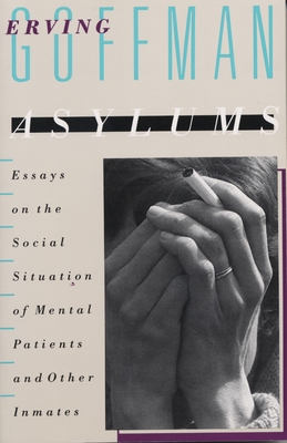 Asylums: Essays on the Social Situation of Mental Patients and Other Inmates - Goffman, Erving