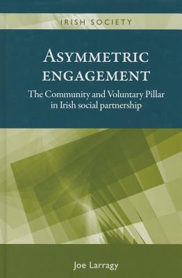 Asymmetric Engagement: The Community and Voluntary Pillar in Irish Social Partnership - Larragy, Joe