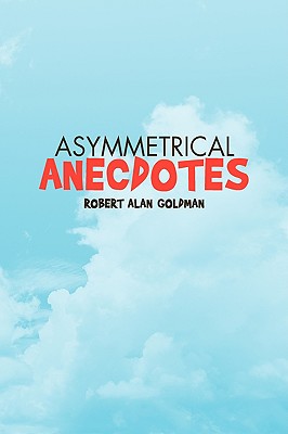 Asymmetrical Anecdotes - Goldman, Robert Alan