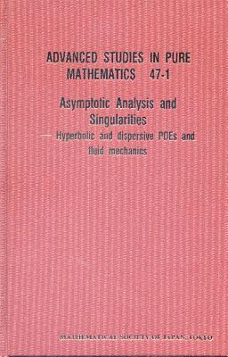 Asymptotic Analysis and Singularities: Hyperbolic and Dispersive Pdes and Fluid Mechanics - Proceedings of the 14th Msj International Research Institute - Tsutsumi, Yoshio, and Kozono, Hideo (Editor), and Ogawa, Takayoshi (Editor)