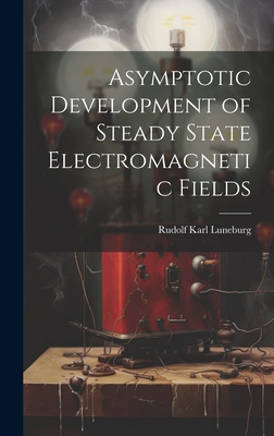 Asymptotic Development of Steady State Electromagnetic Fields - Luneburg, Rudolf Karl