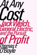 At Any Cost: Jack Welch, General Electric, and the Pursuit of Profit