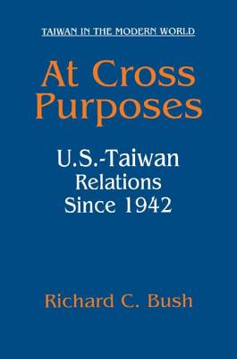 At Cross Purposes: U.S.-Taiwan Relations Since 1942 - Bush, Richard C