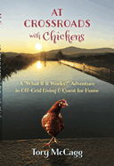 At Crossroads with Chickens: A "what If It Works?" Adventure in Off-Grid Living & Quest for Home