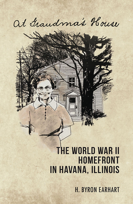 At Grandma's House: The World War II Homefront in Havana, Illinois - Earhart, H Byron
