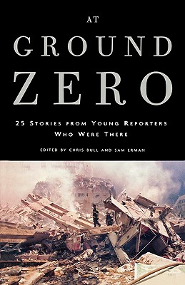 At Ground Zero: 25 Stories from Young Reporters Who Were There - Erman, Sam (Editor), and Bull, Chris (Editor)