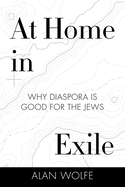 At Home in Exile: Why Diaspora Is Good for the Jews