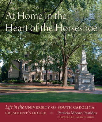 At Home in the Heart of the Horseshoe: Life in the University of South Carolina President's House - Moore-Pastides, Patricia, and Foundation, Usc Educational