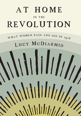 At Home in the Revolution: What Women Said and Did in 1916 - McDiarmid, Lucy