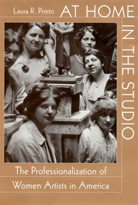 At Home in the Studio: The Professionalization of Women Artists in America - Prieto, Laura R