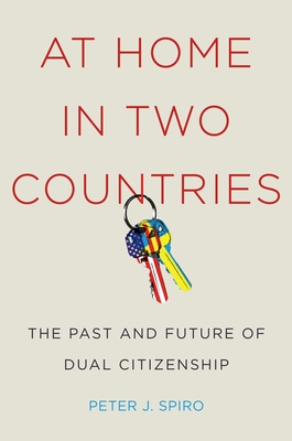 At Home in Two Countries: The Past and Future of Dual Citizenship - Spiro, Peter J