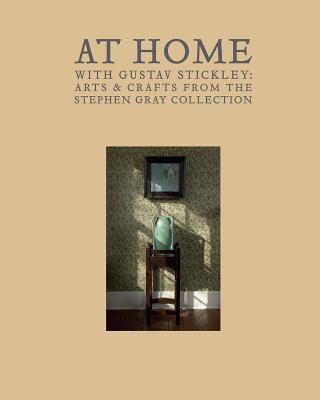 At Home with Gustav Stickley: Arts & Crafts from the Stephen Gray Collection - Kornhauser, Elizabeth Mankin, Ms. (Editor), and Roth, Linda H (Editor), and Gray, Stephen