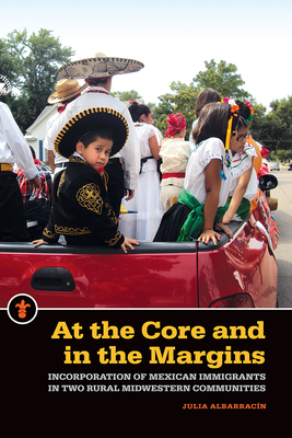 At the Core and in the Margins: Incorporation of Mexican Immigrants in Two Rural Midwestern Communities - Albarracin, Julia