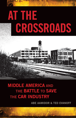 At the Crossroads: Middle America and the Battle to Save the Car Industry - Aamidor, Abe, and Evanoff, Ted