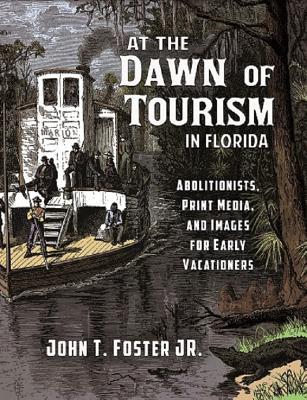 At the Dawn of Tourism in Florida: Abolitionists, Print Media, and Images for Early Vacationers - Foster, John T
